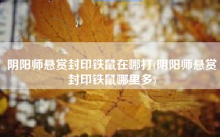 阴阳师悬赏封印铁鼠在哪打(阴阳师悬赏封印铁鼠哪里多)