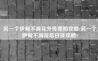 另一个伊甸不凋花外传竞拍攻略(另一个伊甸不凋花后日谈攻略)