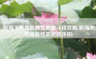 航海王热血航线艾斯激斗技攻略(航海王热血航线艾尼路连招)