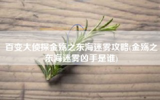 百变大侦探金殇之东海迷雾攻略(金殇之东海迷雾凶手是谁)