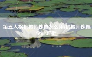 第五人格机械师傀儡怎么用(机械师傀儡全能解析)