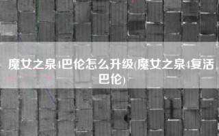 魔女之泉4巴伦怎么升级(魔女之泉4复活巴伦)