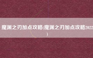 魔渊之刃加点攻略(魔渊之刃加点攻略2022)