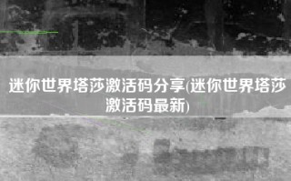 迷你世界塔莎激活码分享(迷你世界塔莎激活码最新)