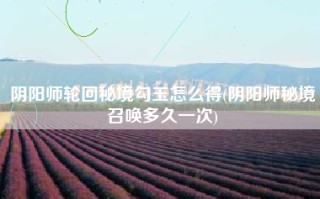 阴阳师轮回秘境勾玉怎么得(阴阳师秘境召唤多久一次)