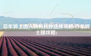 百年骑士团人物和兵种选择攻略(百年骑士团攻略)
