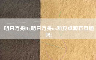 明日方舟IC(明日方舟ios和安卓源石互通吗)