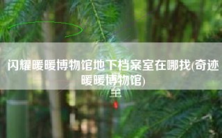 闪耀暖暖博物馆地下档案室在哪找(奇迹暖暖博物馆)
