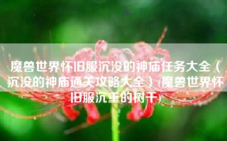 魔兽世界怀旧服沉没的神庙任务大全（沉没的神庙通关攻略大全）(魔兽世界怀旧服沉重的树干)