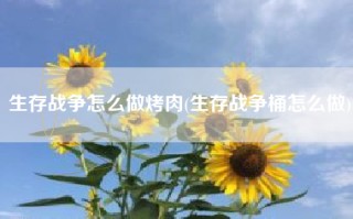 生存战争怎么做烤肉(生存战争桶怎么做)