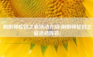 阴阳师轮回之庭活动介绍(阴阳师轮回之庭活动阵容)
