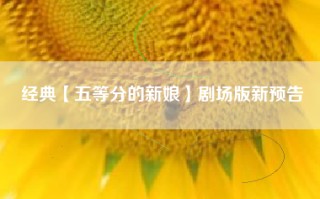 经典【五等分的新娘】剧场版新预告