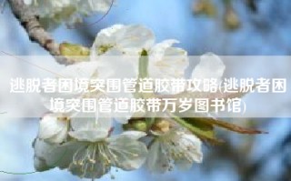 逃脱者困境突围管道胶带攻略(逃脱者困境突围管道胶带万岁图书馆)