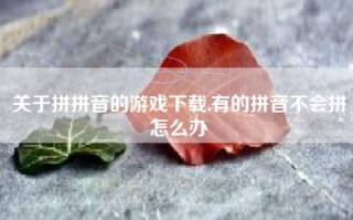 关于拼拼音的游戏下载,有的拼音不会拼怎么办