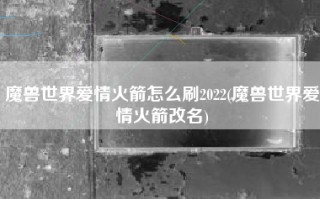 魔兽世界爱情火箭怎么刷2022(魔兽世界爱情火箭改名)