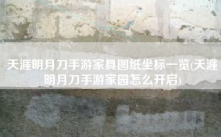 天涯明月刀手游家具图纸坐标一览(天涯明月刀手游家园怎么开启)