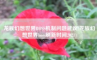龙族幻想世界BOSS机制问题建议(龙族幻想世界boss刷新时间2021)