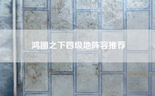 鸿图之下四级地阵容推荐