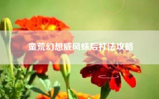 蛮荒幻想威风蛛后打法攻略