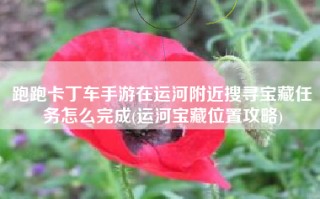 跑跑卡丁车手游在运河附近搜寻宝藏任务怎么完成(运河宝藏位置攻略)