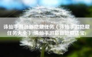 诛仙手游最新隐藏任务（诛仙手游隐藏任务大全）(诛仙手游最新隐藏法宝)