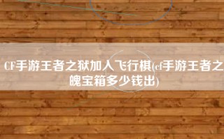 CF手游王者之狱加入飞行棋(cf手游王者之魄宝箱多少钱出)