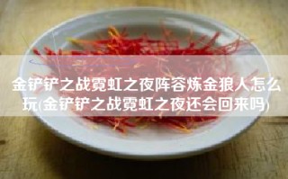 金铲铲之战霓虹之夜阵容炼金狼人怎么玩(金铲铲之战霓虹之夜还会回来吗)
