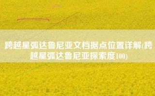 跨越星弧达鲁尼亚文档据点位置详解(跨越星弧达鲁尼亚探索度100)