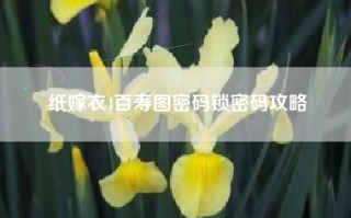 纸嫁衣4百寿图密码锁密码攻略
