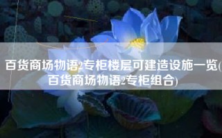 百货商场物语2专柜楼层可建造设施一览(百货商场物语2专柜组合)