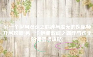 另一个伊甸双魂之羁绊与虚无的傀儡师开启攻略(另一个伊甸双魂之羁绊与虚无的傀儡师攻略)