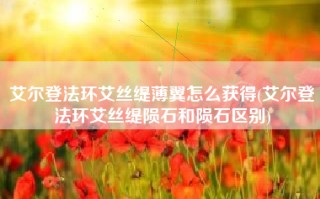 艾尔登法环艾丝缇薄翼怎么获得(艾尔登法环艾丝缇陨石和陨石区别)
