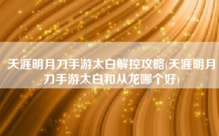 天涯明月刀手游太白解控攻略(天涯明月刀手游太白和从龙哪个好)