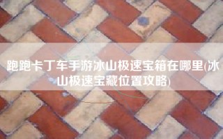 跑跑卡丁车手游冰山极速宝箱在哪里(冰山极速宝藏位置攻略)