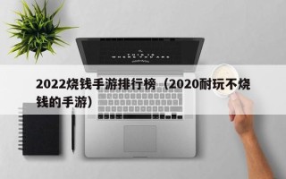2022烧钱手游排行榜（2020耐玩不烧钱的手游）