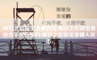 明日之后探宝者赚钱吗 明日之后探宝者适合平民玩家吗(明日之后探宝者赚人民币)