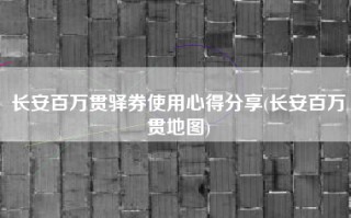 长安百万贯驿券使用心得分享(长安百万贯地图)