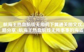 航海王热血航线无用的下属通关图文攻略分享 (航海王热血航线无所事事的海盗)