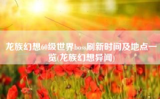 龙族幻想60级世界boss刷新时间及地点一览(龙族幻想异闻)