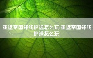 重返帝国锋线护送怎么玩(重返帝国锋线护送怎么玩)