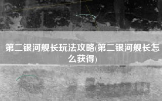 第二银河舰长玩法攻略(第二银河舰长怎么获得)