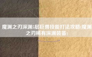 魔渊之刃深渊5层巨兽技能打法攻略(魔渊之刃稀有深渊装备)