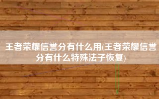 王者荣耀信誉分有什么用(王者荣耀信誉分有什么特殊法子恢复)