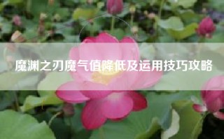 魔渊之刃魔气值降低及运用技巧攻略