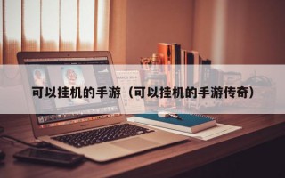 可以挂机的手游（可以挂机的手游传奇）