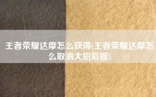 王者荣耀达摩怎么获得(王者荣耀达摩怎么取消大招后摇)