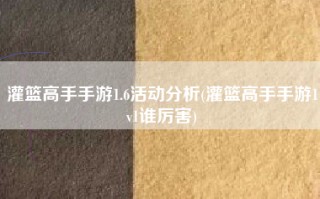 灌篮高手手游1.6活动分析(灌篮高手手游1v1谁厉害)