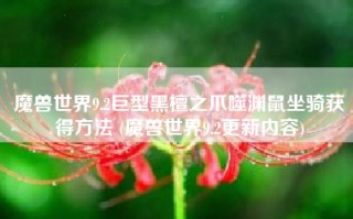 魔兽世界9.2巨型黑檀之爪噬渊鼠坐骑获得方法 (魔兽世界9.2更新内容)