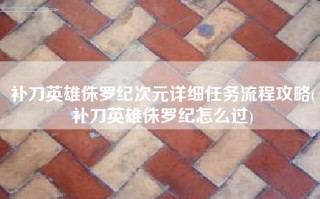 补刀英雄侏罗纪次元详细任务流程攻略(补刀英雄侏罗纪怎么过)