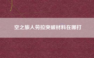 空之旅人劳拉突破材料在哪打